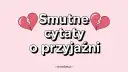 Smutne cytaty o przyjaźni, gdy serce pęka. Znajdź pocieszenie w słowach.
