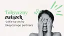 Jak rozpoznać toksyczną kobietę i uniknąć emocjonalnego cierpienia