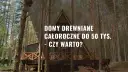 Nowoczesny dom drewniany całoroczny do 50 tys. pod klucz w otoczeniu lasu. Czy warto zainwestować w takie rozwiązanie?