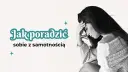 Jak radzić sobie z samotnością w związku i odzyskać bliskość