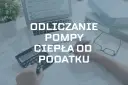 Ile można odliczyć od podatku za pompę ciepła? Maksymalne kwoty i warunki