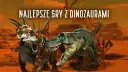 Najlepsze gry o dinozaurach - zestawienie