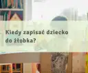 Kiedy zapisać dziecko do żłobka, aby nie stracić miejsca?
