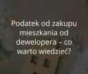 Czy kupno mieszkania od dewelopera trzeba zgłosić do urzędu skarbowego? Sprawdź, co musisz wiedzieć