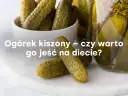 Ile kalorii ma ogórek kiszony? Sprawdź, dlaczego warto go jeść