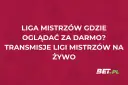 Liga Mistrzów gdzie oglądać za darmo? Transmisje Ligi Mistrzów na żywo. Sprawdź na Bet.pl.