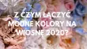 Co modne na wiosnę: pastelowe kolory i trendy, które zaskoczą
