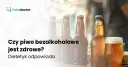 Piwo bezalkoholowe: zdrowe czy nie? Poznaj prawdę i skład.
