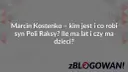 Marcin Kostenko – kim jest i co robi syn Poli Raksy? Ile ma lat i czy ma dzieci? zBLOGOWANI.