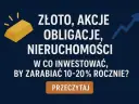 Złoto, akcje, obligacje, nieruchomości – jak pomnażać dochody kapitałowe, by zarabiać 10-20% rocznie?