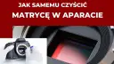 Jak wyczyścić matrycę aparatu i uniknąć uszkodzeń sensora