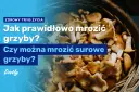 Jak mrozić grzyby? Poradnik, by zachowały smak i aromat!