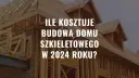 Ile kosztuje postawienie domu szkieletowego? Odkryj ukryte koszty