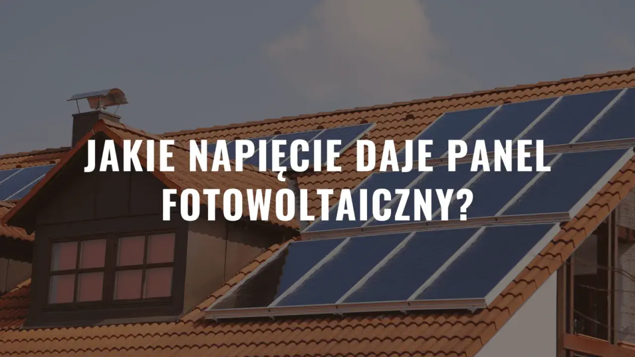 Panele fotowoltaiczne na dachu domu. Tekst: "Jakie napięcie daje panel fotowoltaiczny?".