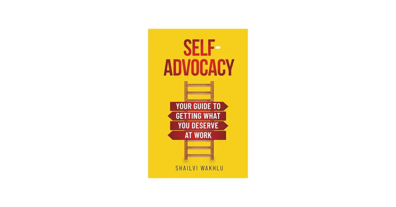 Book cover: "Self-Advocacy: Your Guide to Getting What You Deserve at Work" by Shailvi Wakhlu. A ladder symbolizes the path to personal advocacy.