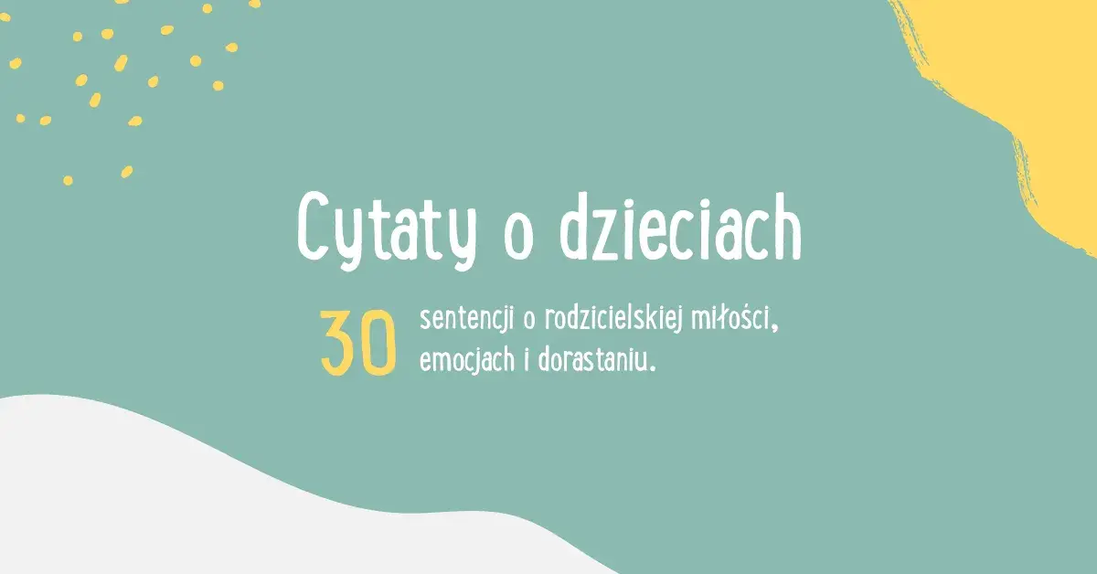 Sentymentalne cytaty o dzieciach które rosną zbyt szybko - wzruszające myśli