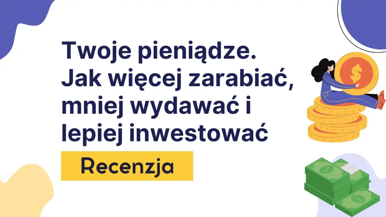 Twoje pieniądze. Jak więcej zarabiać, mniej wydawać i lepiej inwestować. Recenzja. To najlepsze książki o finansach, które pomogą Ci zarządzać budżetem.