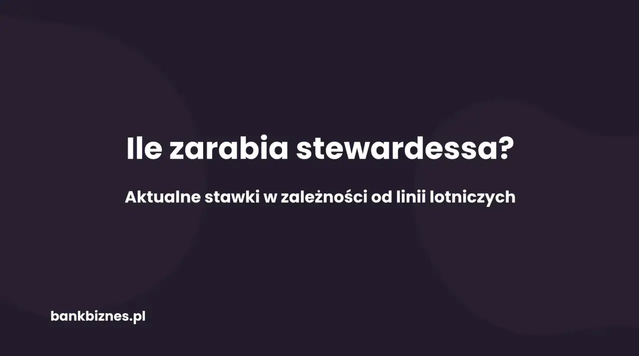 Ile zarabia stewardessa? Aktualne stawki w zależności od linii lotniczych. bankbiznes.pl