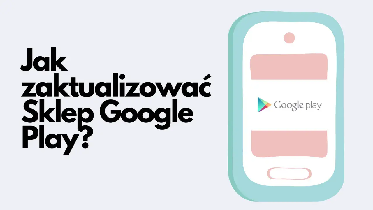 Jak zaktualizować Sklep Google Play? Ilustracja pokazuje telefon z logo Google Play, sugerując poradnik.