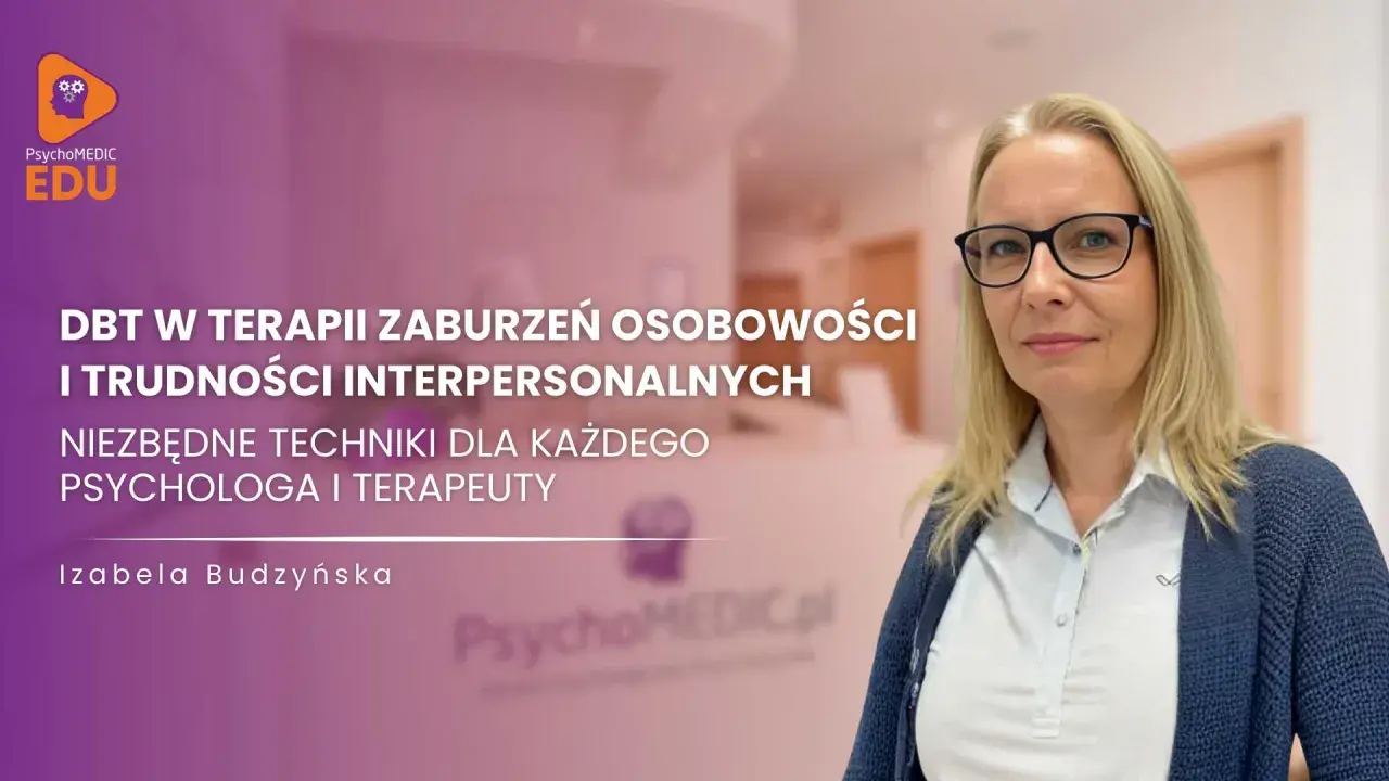 Izabela Budzyńska o terapii DBT w zaburzeniach osobowości i trudnościach interpersonalnych. Niezbędne techniki dla psychologa i terapeuty.
