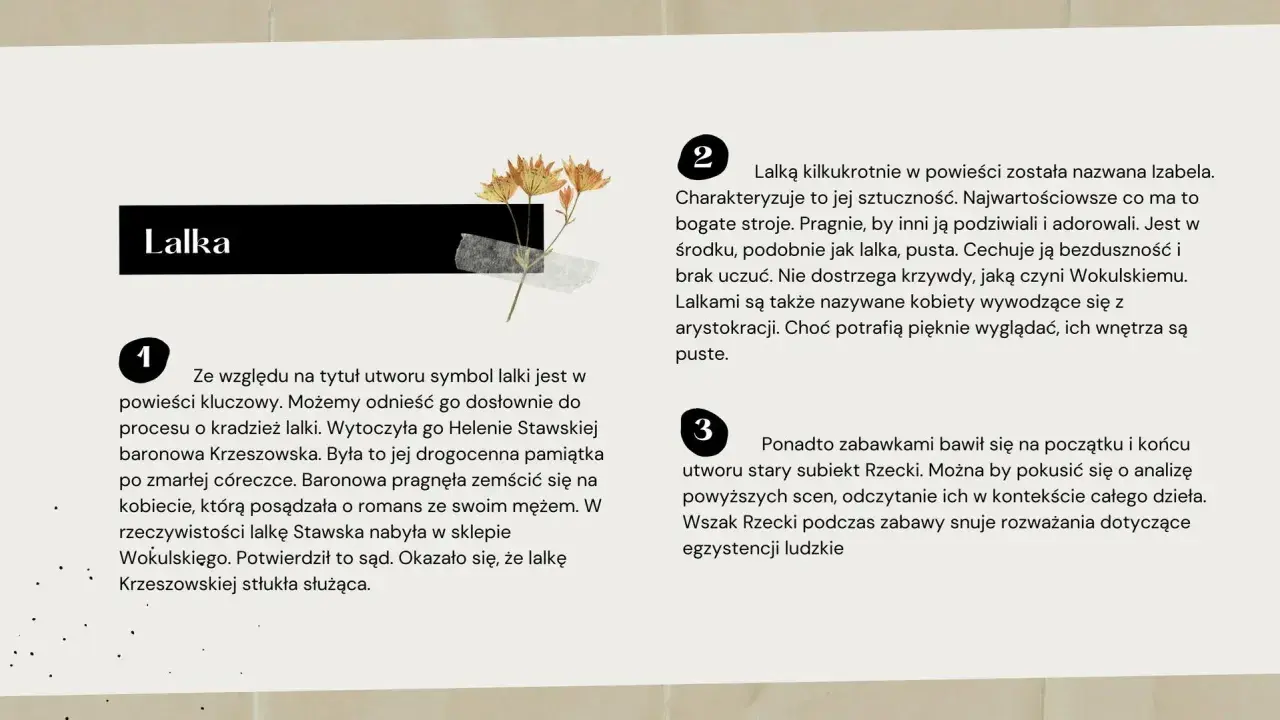 Lalka" jako kluczowy symbol w powieści. Analiza znaczenia lalek i postaci Izabeli Łęckiej, ukazująca ich pustkę i powierzchowność.