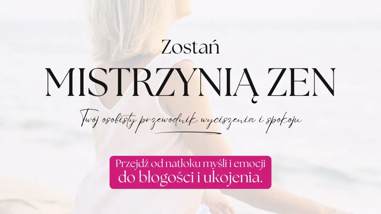 Zostań Mistrzynią Zen. Odkryj swój osobisty przewodnik wyciszenia i spokoju, przejdź od natłoku myśli do błogości.