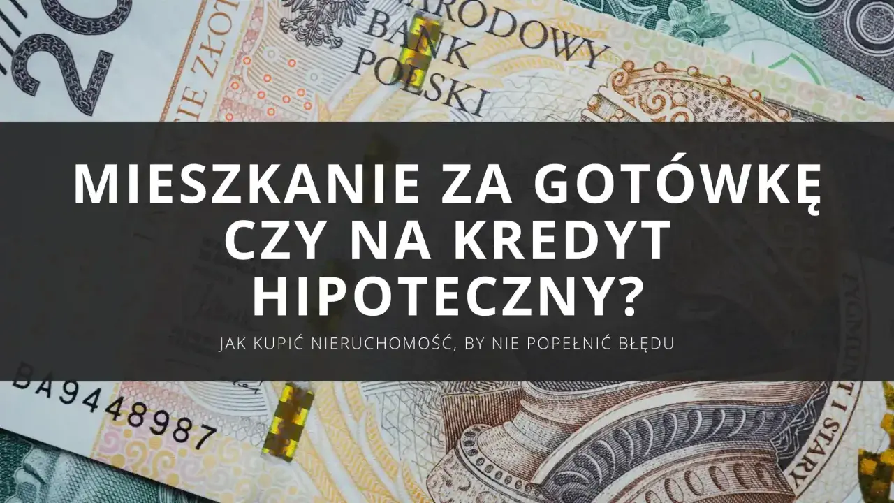 Kupno mieszkania za gotówkę czy na kredyt hipoteczny? Zastanawiasz się nad finansowaniem nieruchomości?
