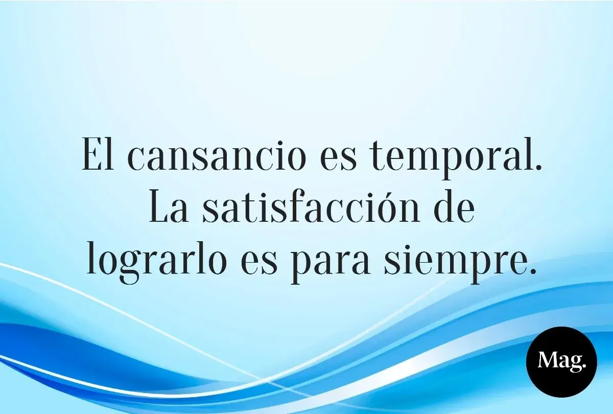 El cansancio es temporal. La satisfacción de lograrlo es para siempre." Frases de luchar y no rendirse.