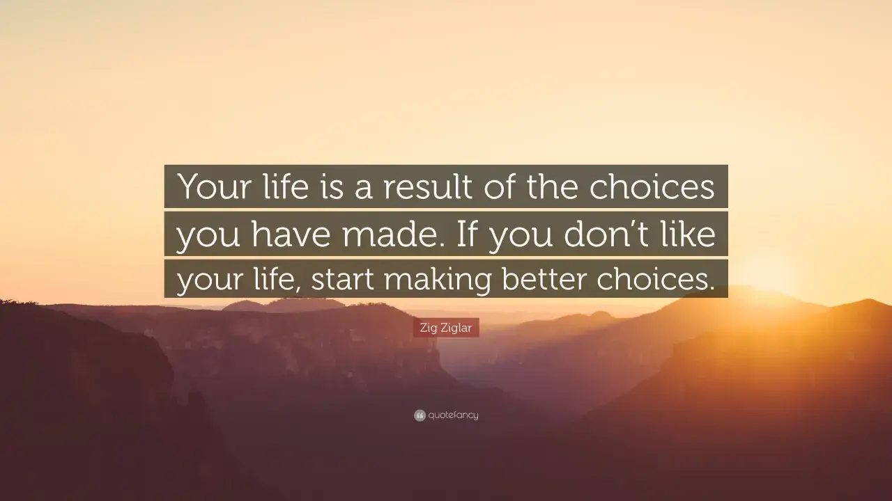 Tu vida es el resultado de tus elecciones. Si no te gusta tu vida, empieza a tomar mejores decisiones. Frases de la vida.