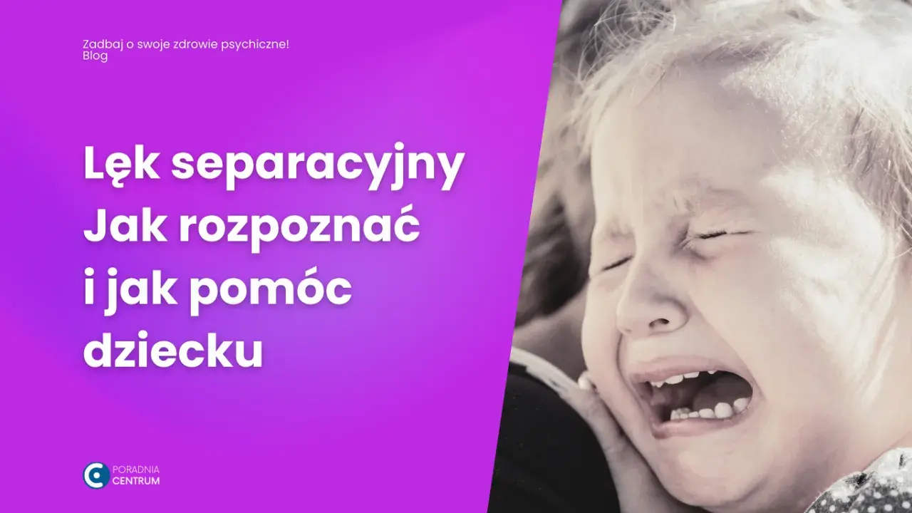 Lęk separacyjny: Jak rozpoznać i skutecznie pomóc dziecku i dorosłemu?