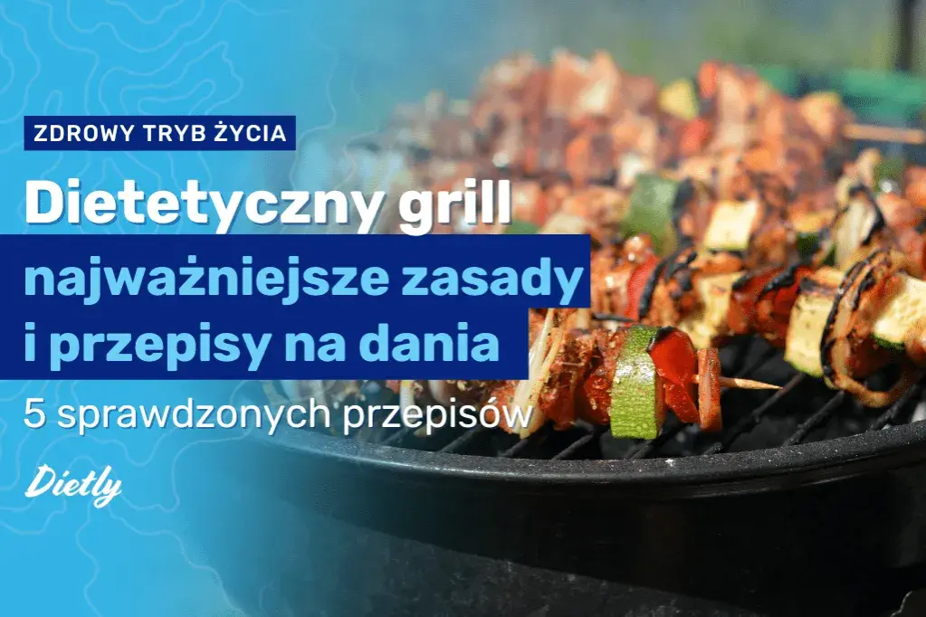 Co na grilla dietetycznego? Zdrowe przepisy i porady na lato