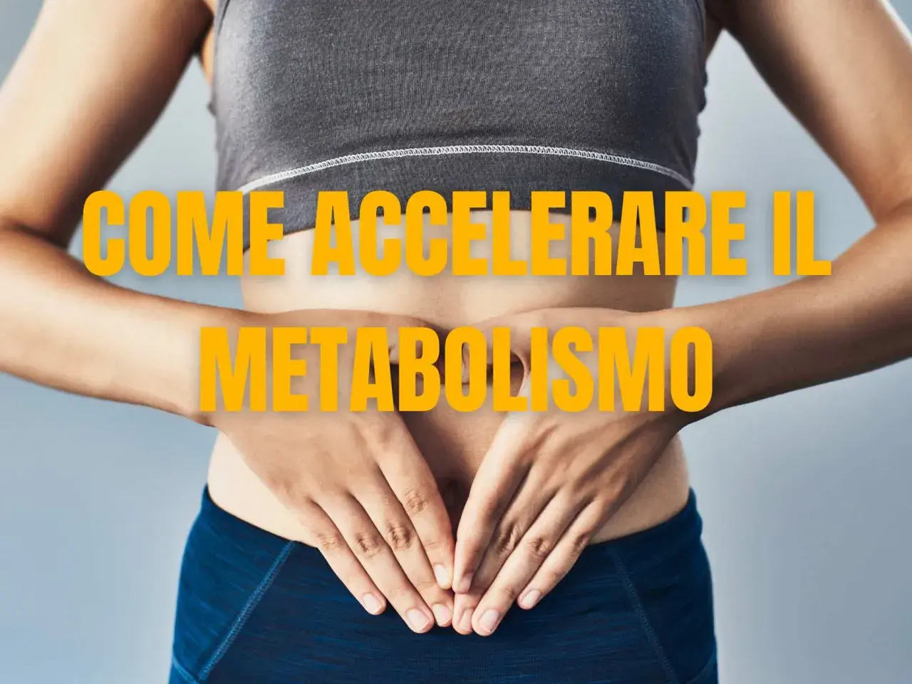 Donna in abbigliamento sportivo con le mani sull'addome, testo giallo "COME ACCELERARE IL METABOLISMO".