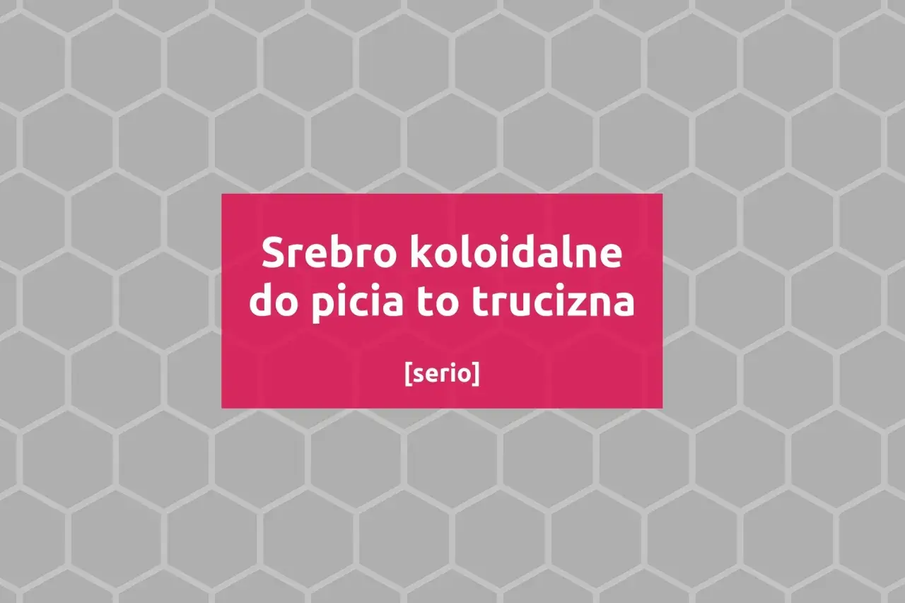 Srebro koloidalne do picia to trucizna. Nie pomaga, a szkodzi.