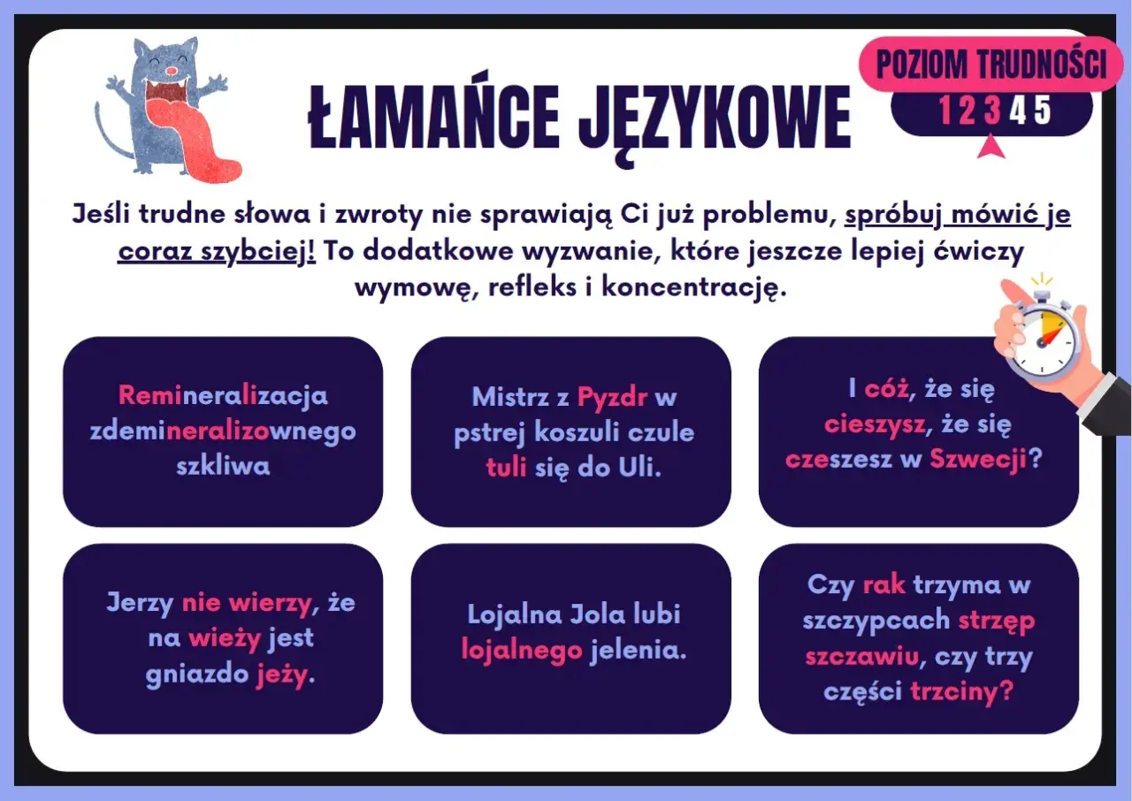 Krótkie łamańce językowe dla dzieci: "Remineralizacja zdemineralizowanego szkliwa", "Mistrz z Pyzdr w pstrej koszuli czule tuli się do Uli", "Jerzy nie wierzy, że na wieży jest gniazdo jeży".