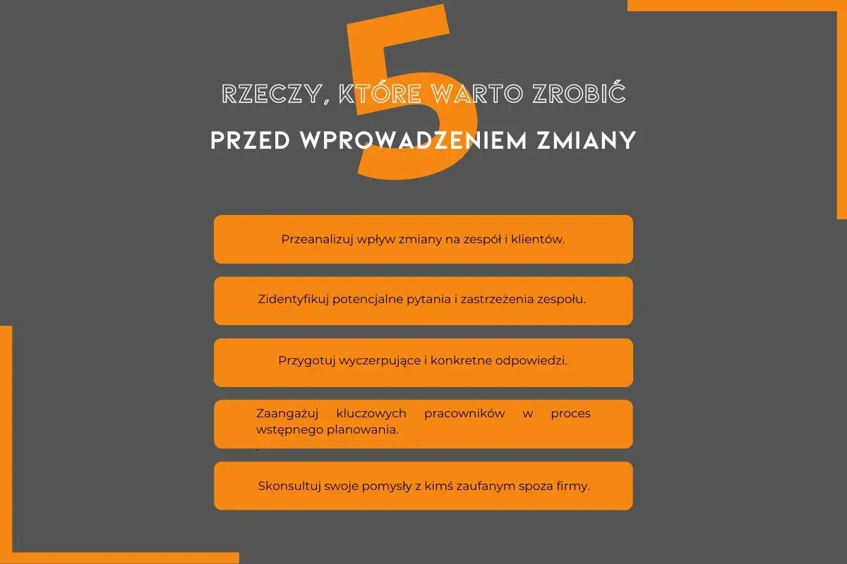 5 rzeczy przed zmianą: analiza wpływu, identyfikacja obaw, przygotowanie odpowiedzi, zaangażowanie kluczowych osób, konsultacja. Przykłady zarządzania zmianą w organizacji.