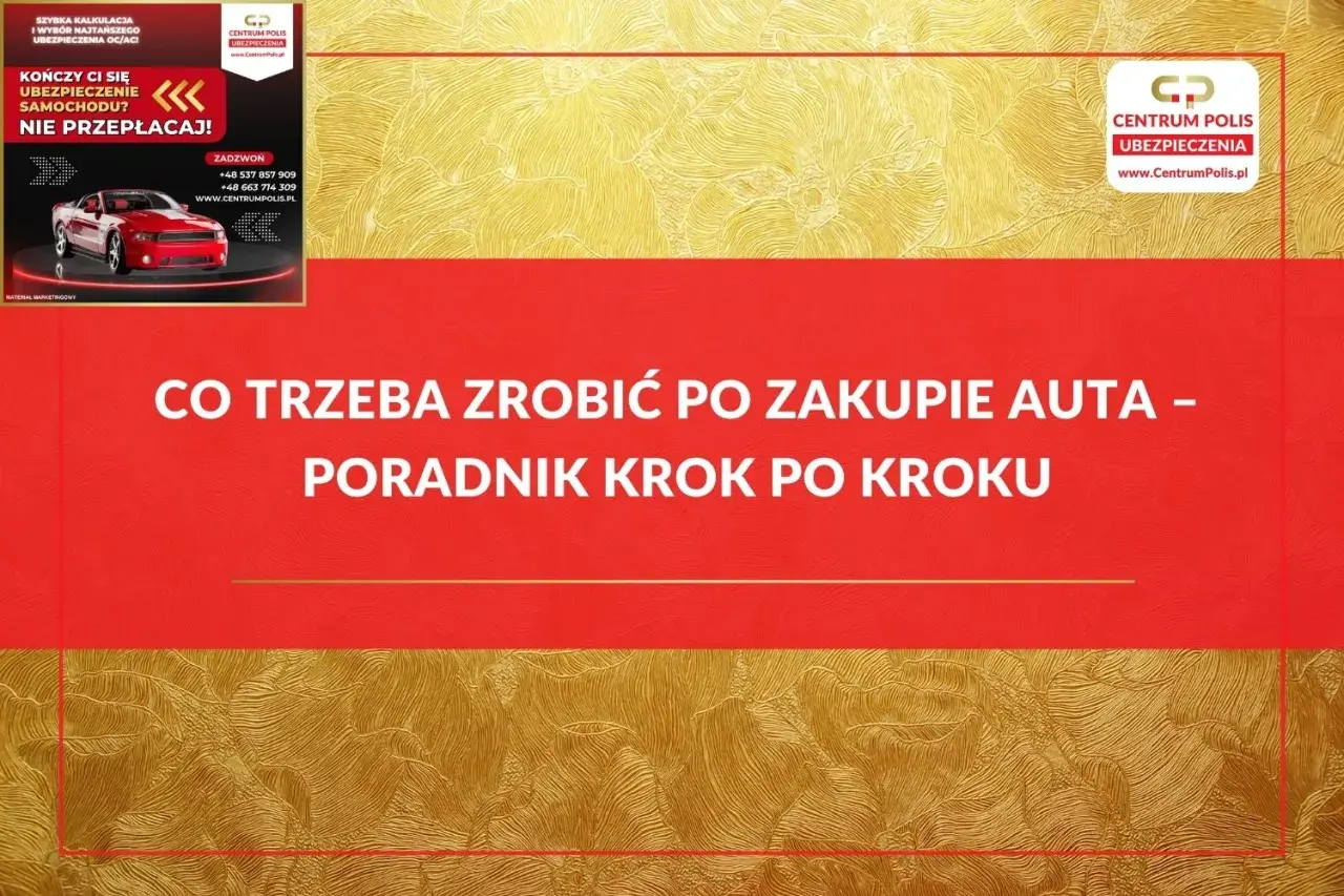 Co trzeba zrobić po zakupie auta? Poradnik krok po kroku od Centrum Polis. Szybka kalkulacja i wybór najtańszego ubezpieczenia OC/AC.