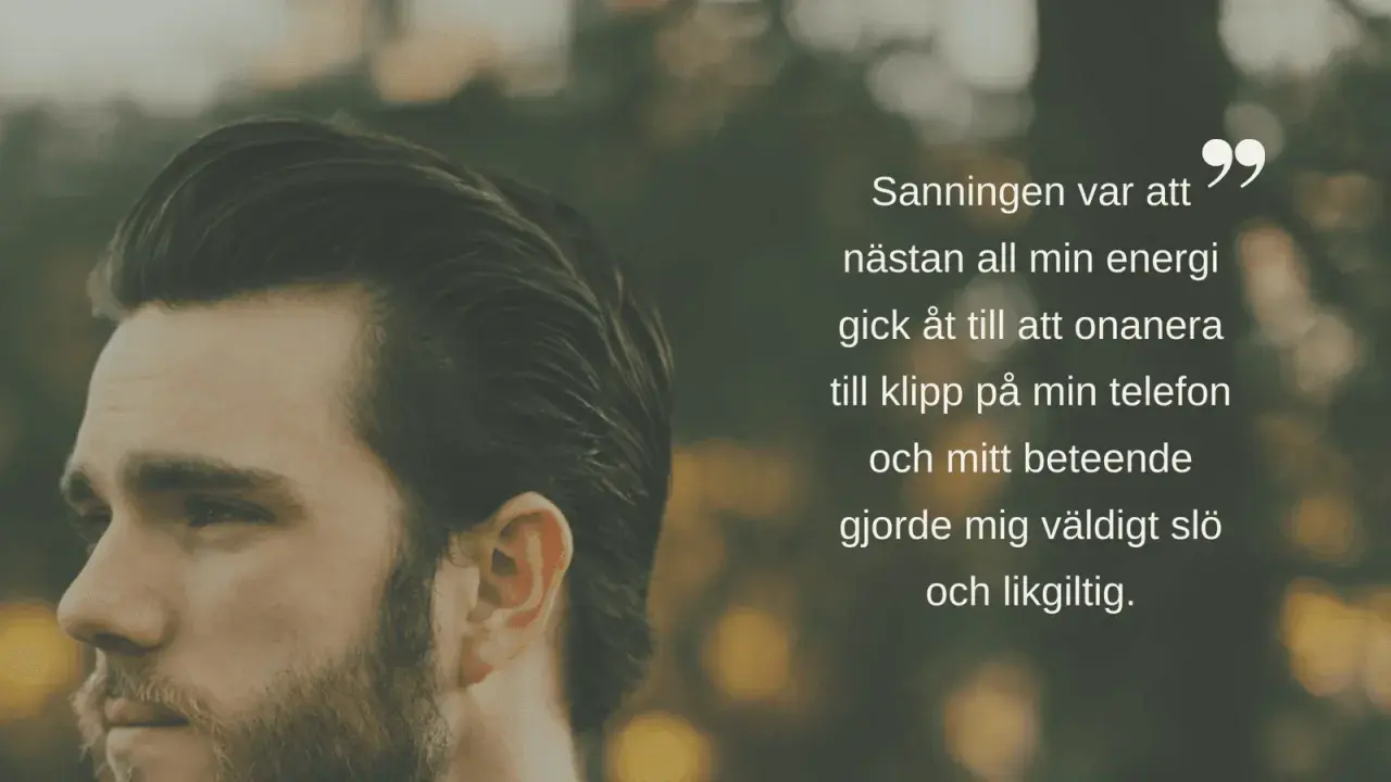 En man ser besviken på livet ut. Texten lyder: "Sanningen var att nästan all min energi gick åt till att onanera till klipp på min telefon och mitt beteende gjorde mig väldigt slö och likgiltig.