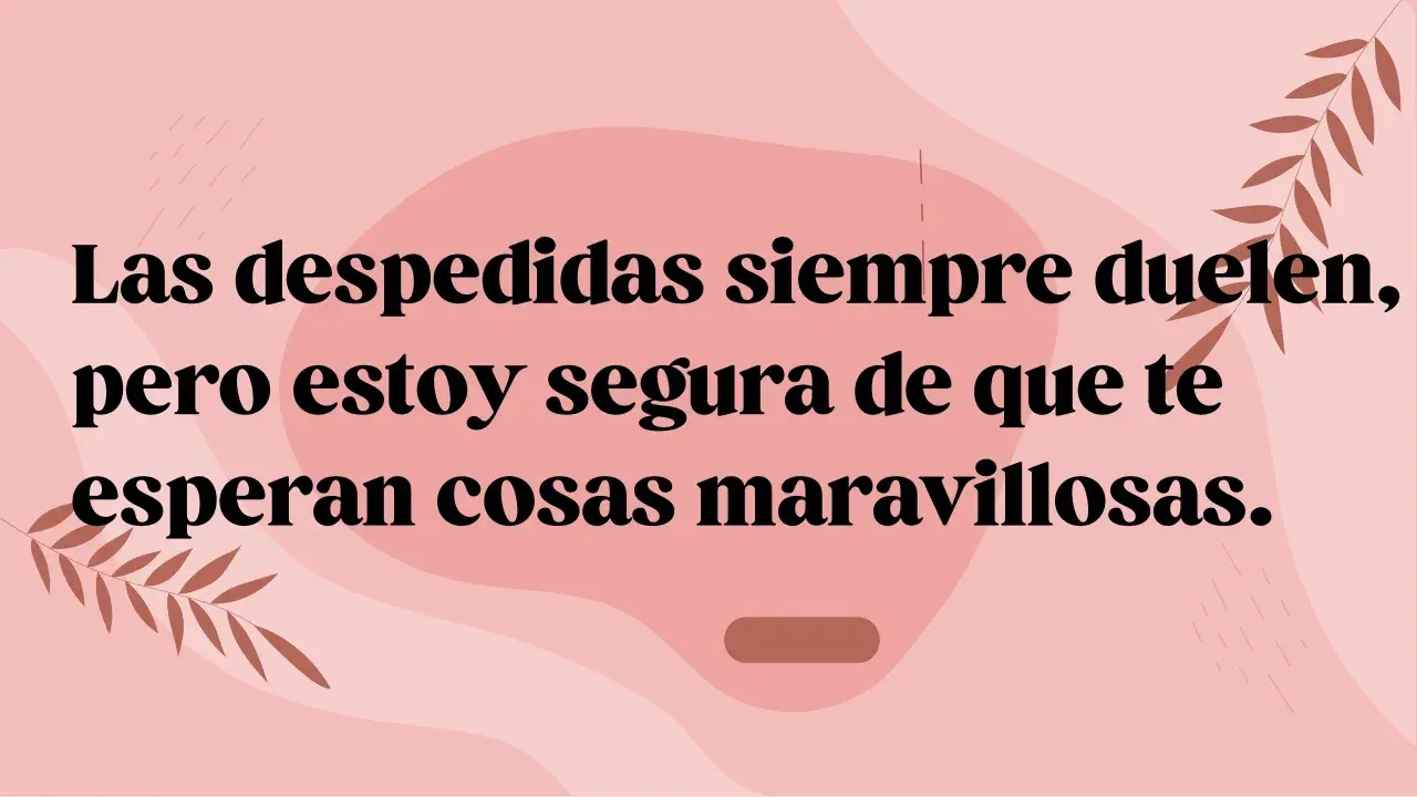 Frases despedida compañero trabajo: "Las despedidas siempre duelen, pero estoy segura de que te esperan cosas maravillosas.