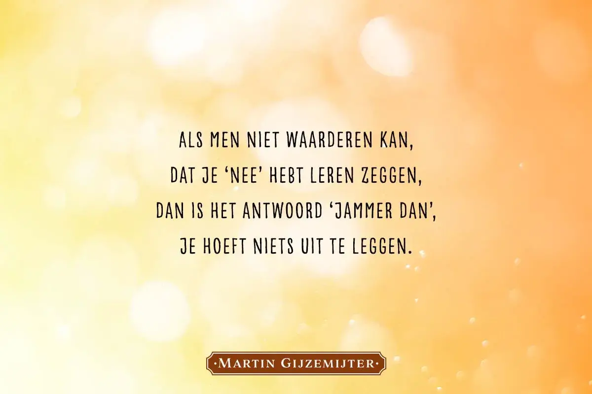 Als je niet gewaardeerd wordt, leer 'nee' zeggen. Loslaten familie quotes negatief. Dan is het antwoord 'jammer dan', je hoeft niets uit te leggen. Martin Gijzemijter.