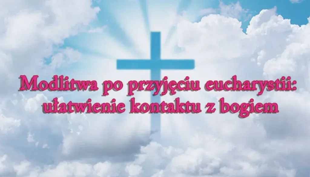 Modlitwa po Komunii Świętej: Jak przeżyć to spotkanie?