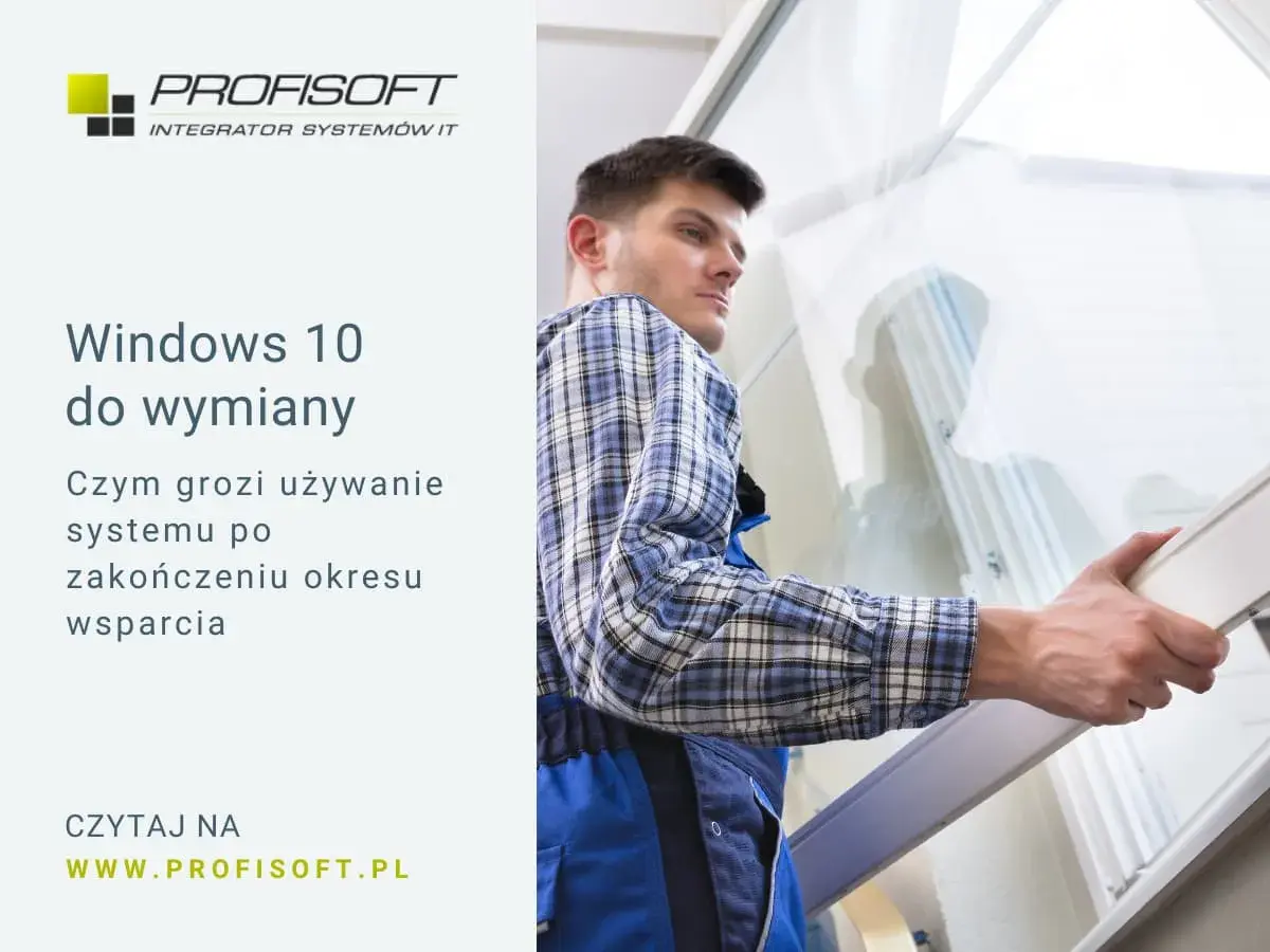 Windows 10 do wymiany. Dowiedz się, czym grozi używanie systemu po zakończeniu wsparcia. Profisoft.pl.