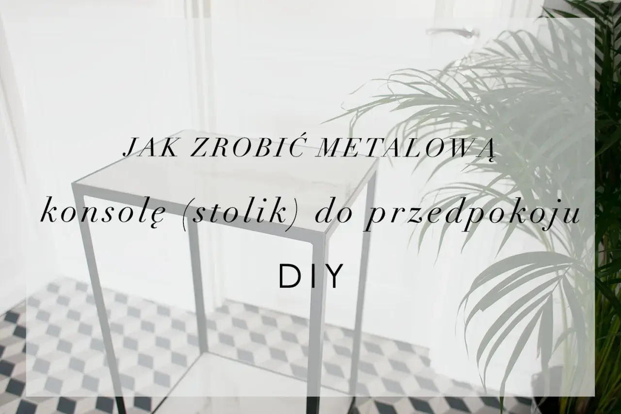 Jak zrobić metalową konsolę (stolik) do przedpokoju. Projekt DIY.