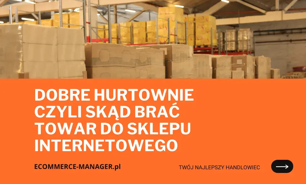 Gdzie kupić towar do sklepu internetowego, by uniknąć strat i kosztów