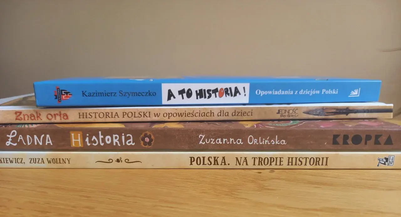 Pięć książek o historii Polski dla dzieci. Tytuły: "A to historia!", "Znak orła. Historia Polski w opowieściach dla dzieci", "Ładna Historia", "Polska. Na tropie historii".
