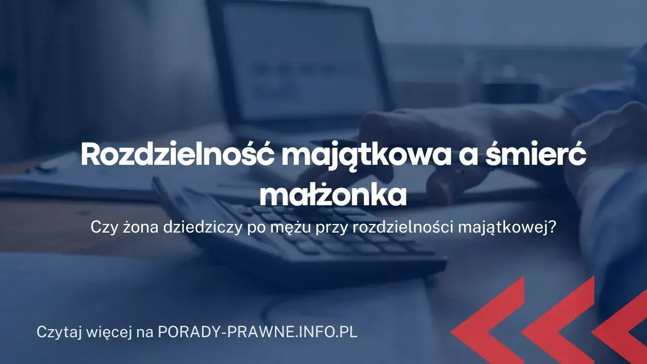 Czy przy rozdzielności majątkowej żona naprawdę dziedziczy po mężu?