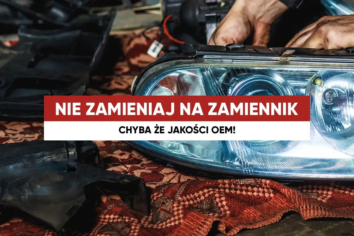 Ręce mechanika montują reflektor samochodowy. Napis głosi: "Nie zamieniaj na zamiennik, chyba że jakości OEM!".