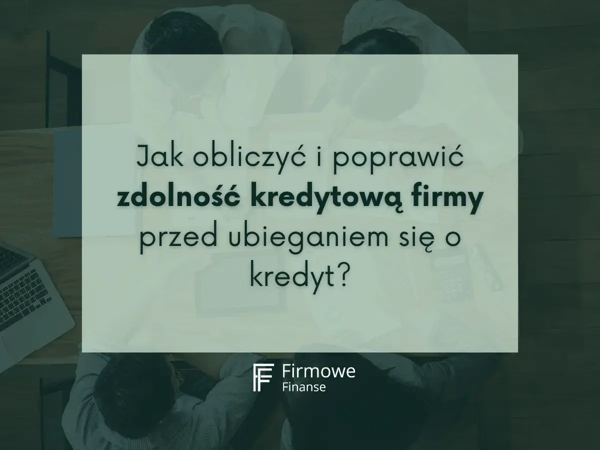 Jak sprawdzić zdolność kredytową firmy przed złożeniem wniosku o kredyt? Analiza finansowa i poprawa wskaźników.