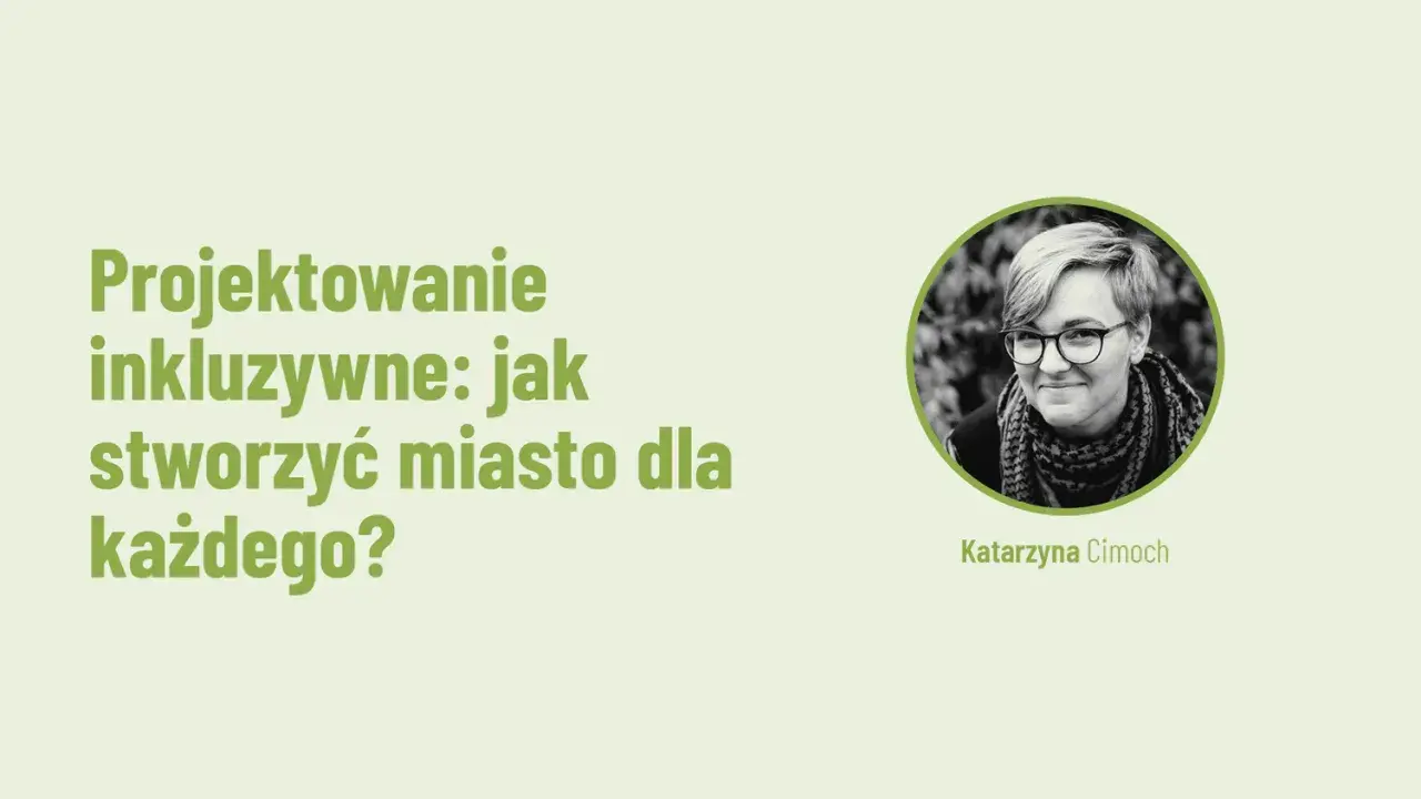 Projektowanie inkluzywne: jak stworzyć miasto dla każdego? Katarzyna Cimocha.