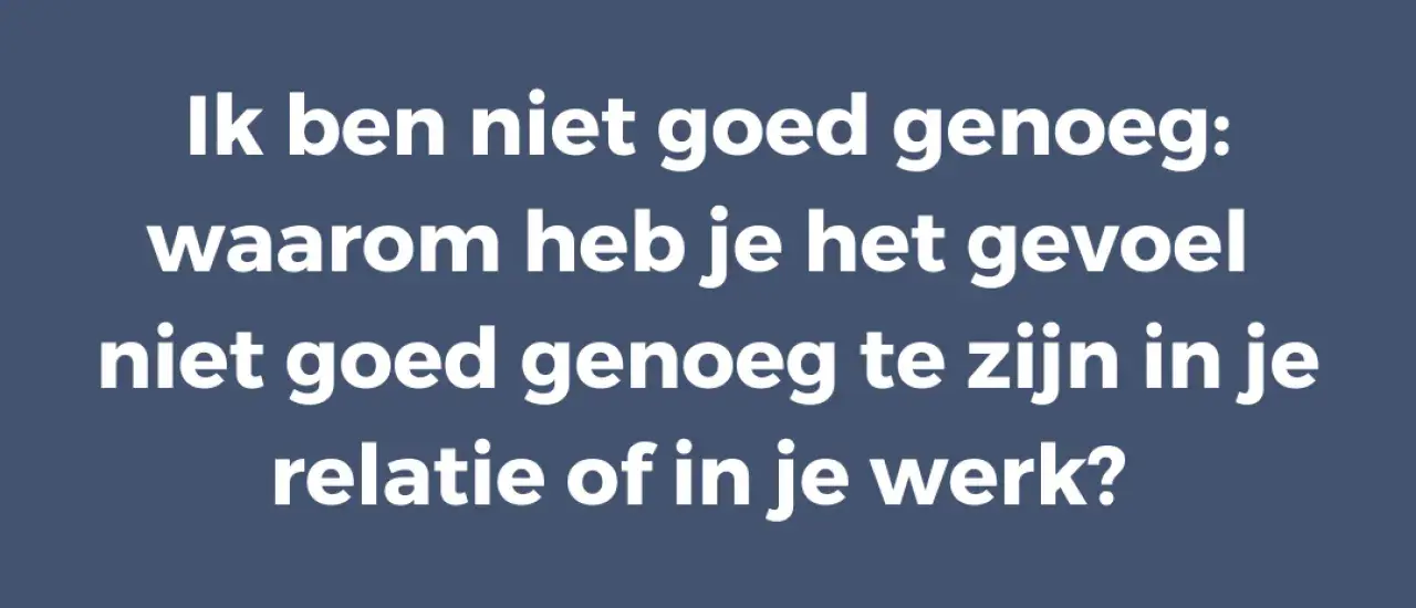 Tekst: "Ik ben niet goed genoeg: waarom heb je het gevoel niet goed genoeg te zijn in je relatie of in je werk?" Dit gaat over lage eigenwaarde in relatie en werk.