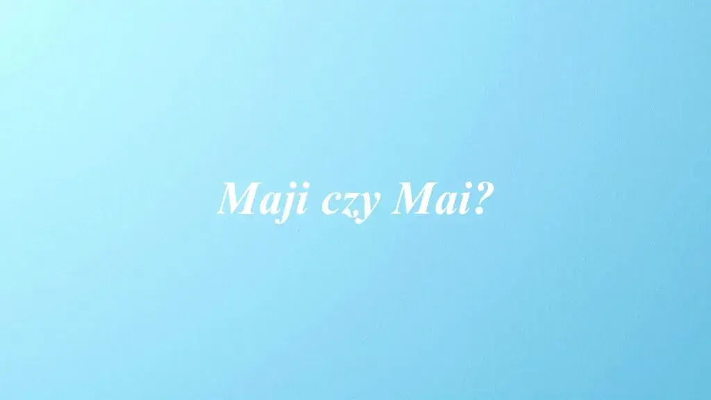 Jak się pisze imię Mai? Unikaj błędów w odmianie!